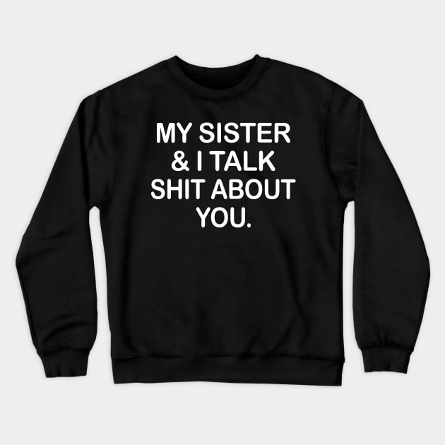 My Sister And I Talk Shit About You Funny Shirt Crewneck Sweatshirt by Krysta Clothing